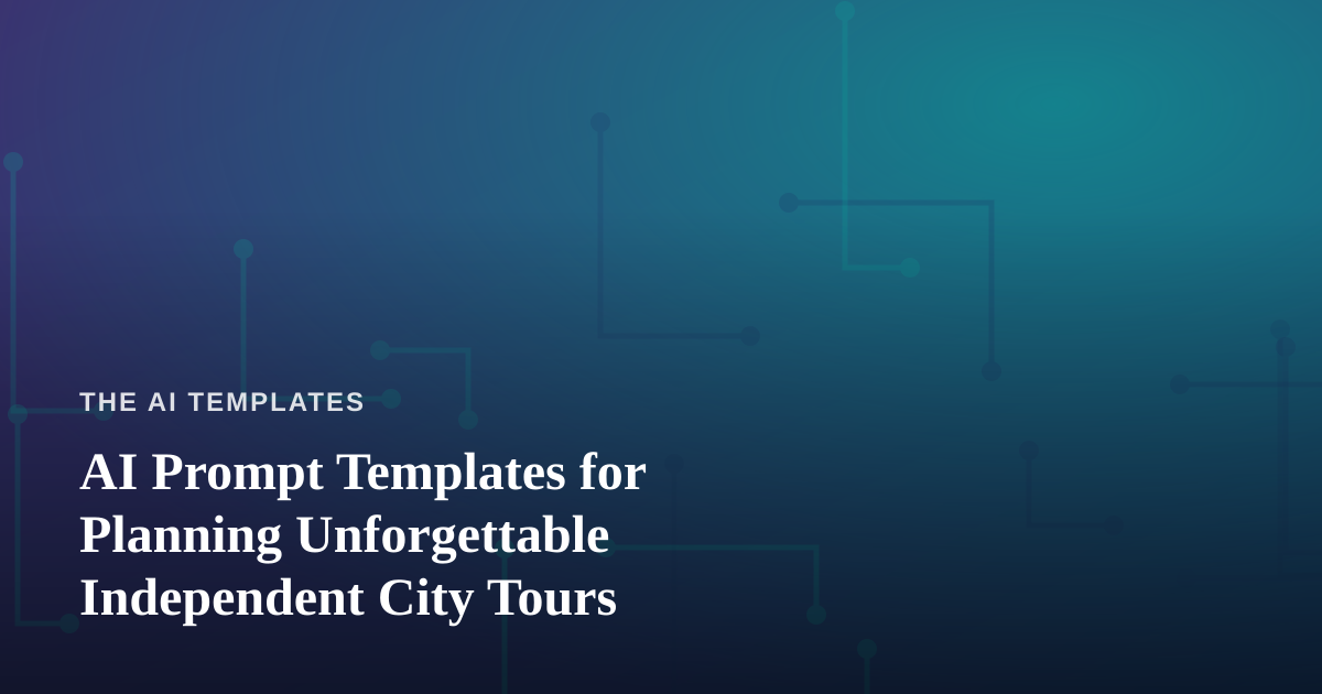 AI Prompt Templates for Planning Unforgettable Independent City Tours