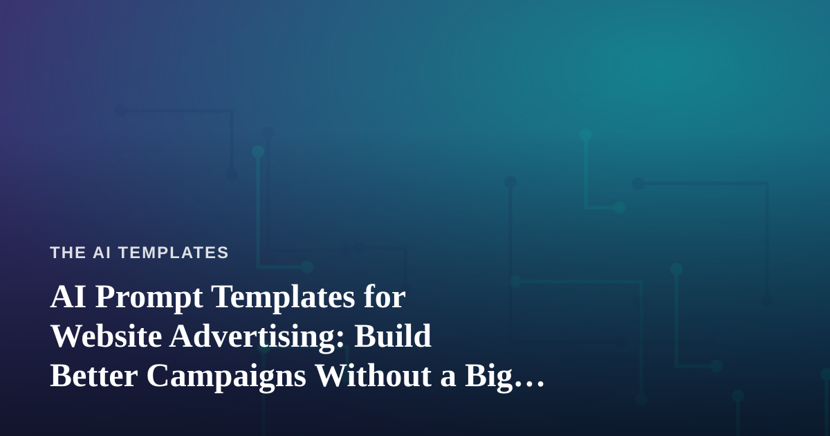 AI Prompt Templates for Website Advertising: Build Better Campaigns Without a Big Budget
