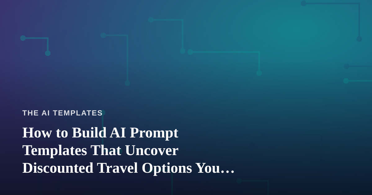 How to Build AI Prompt Templates That Uncover Discounted Travel Options You Can’t Get Anywhere Else
