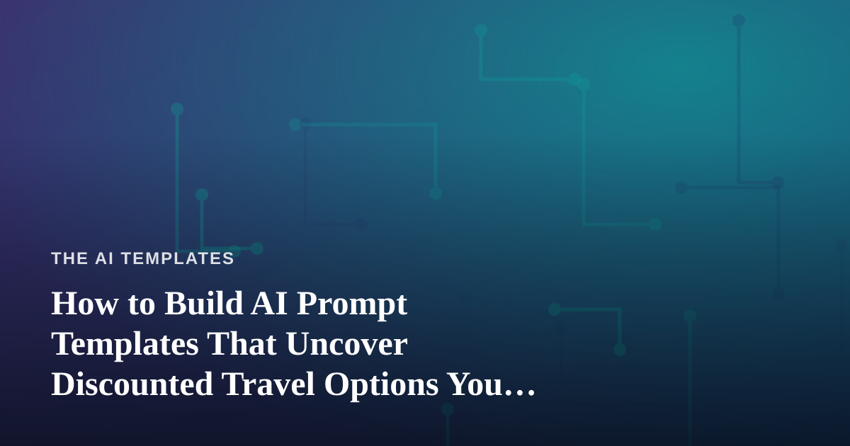 How to Build AI Prompt Templates That Uncover Discounted Travel Options You Can’t Get Anywhere Else