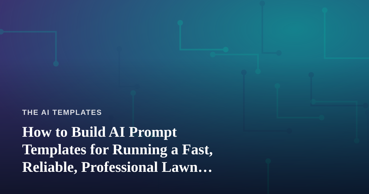 How to Build AI Prompt Templates for Running a Fast, Reliable, Professional Lawn Care Company