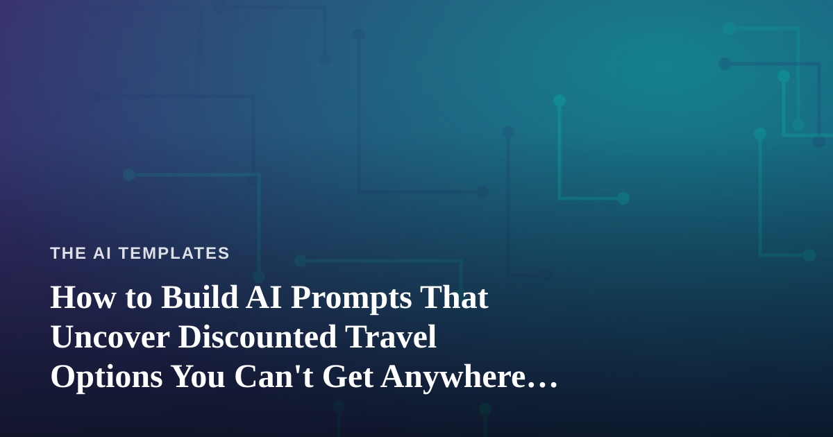 How to Build AI Prompts That Uncover Discounted Travel Options You Can’t Get Anywhere Else