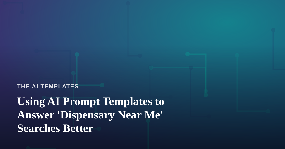 Using AI Prompt Templates to Answer ‘Dispensary Near Me’ Searches Better