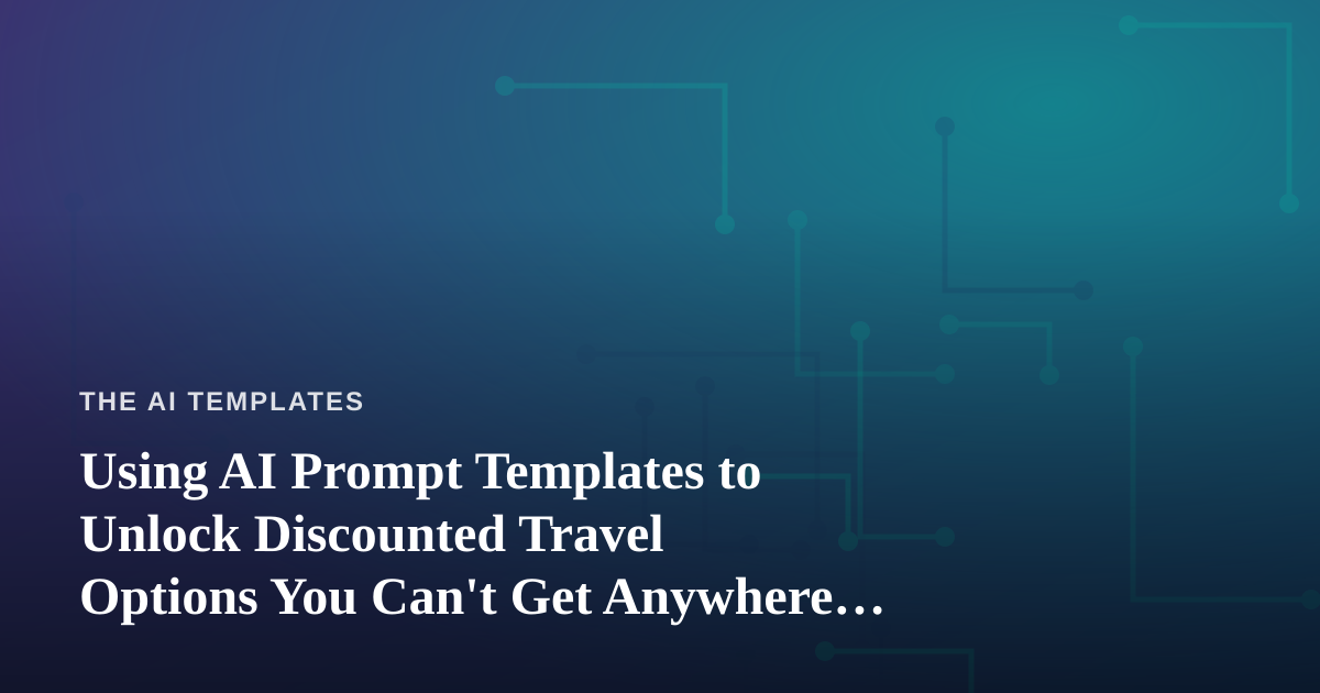 Using AI Prompt Templates to Unlock Discounted Travel Options You Can’t Get Anywhere Else