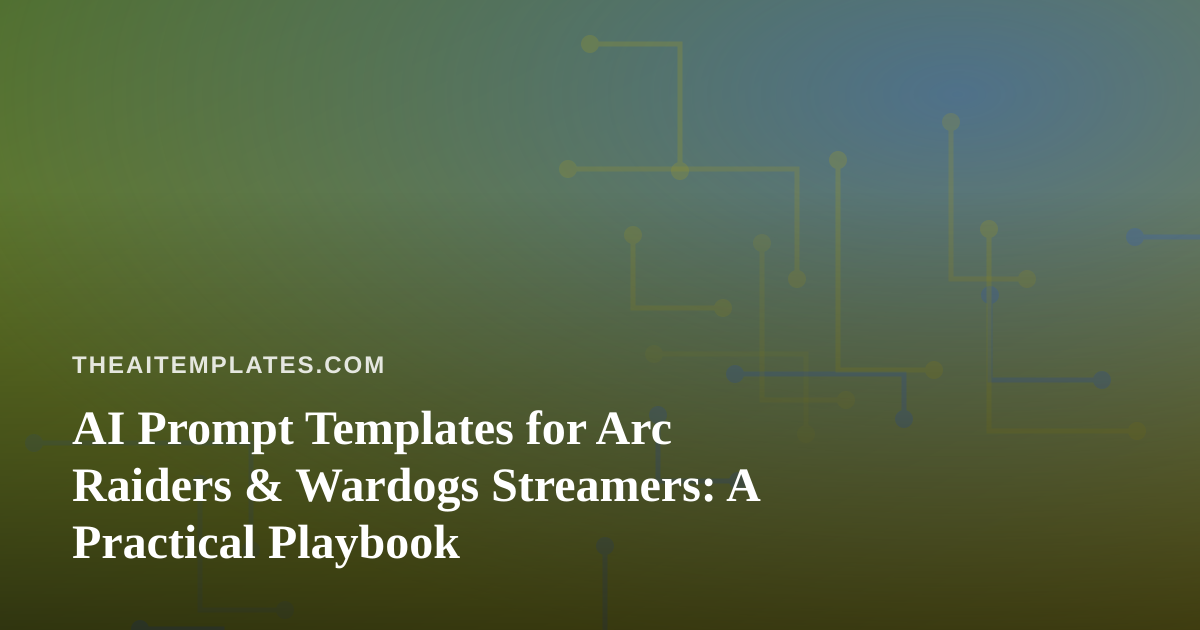 AI Prompt Templates for Arc Raiders & Wardogs Streamers: A Practical Playbook