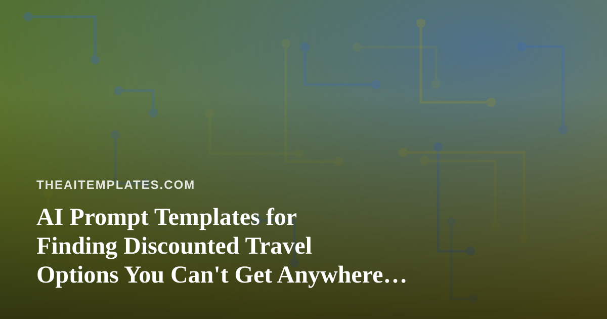 AI Prompt Templates for Finding Discounted Travel Options You Can’t Get Anywhere Else