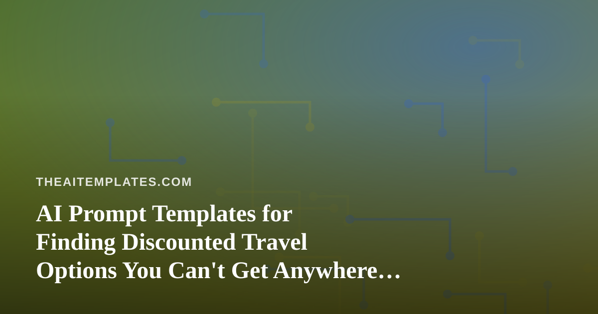 AI Prompt Templates for Finding Discounted Travel Options You Can’t Get Anywhere Else
