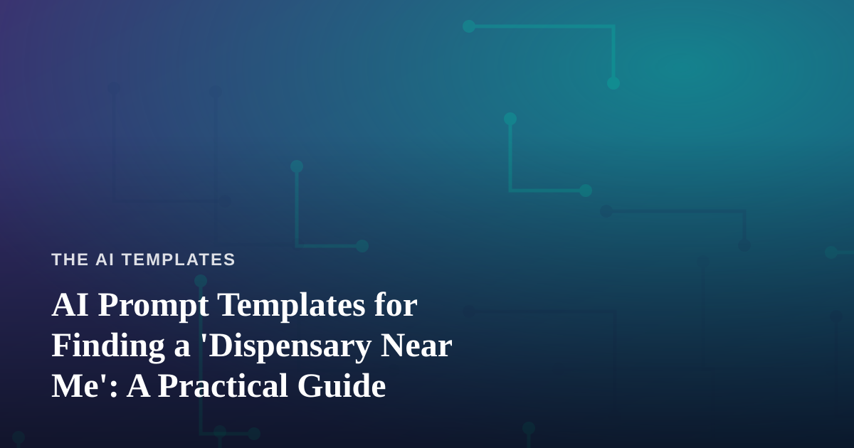 AI Prompt Templates for Finding a ‘Dispensary Near Me’: A Practical Guide