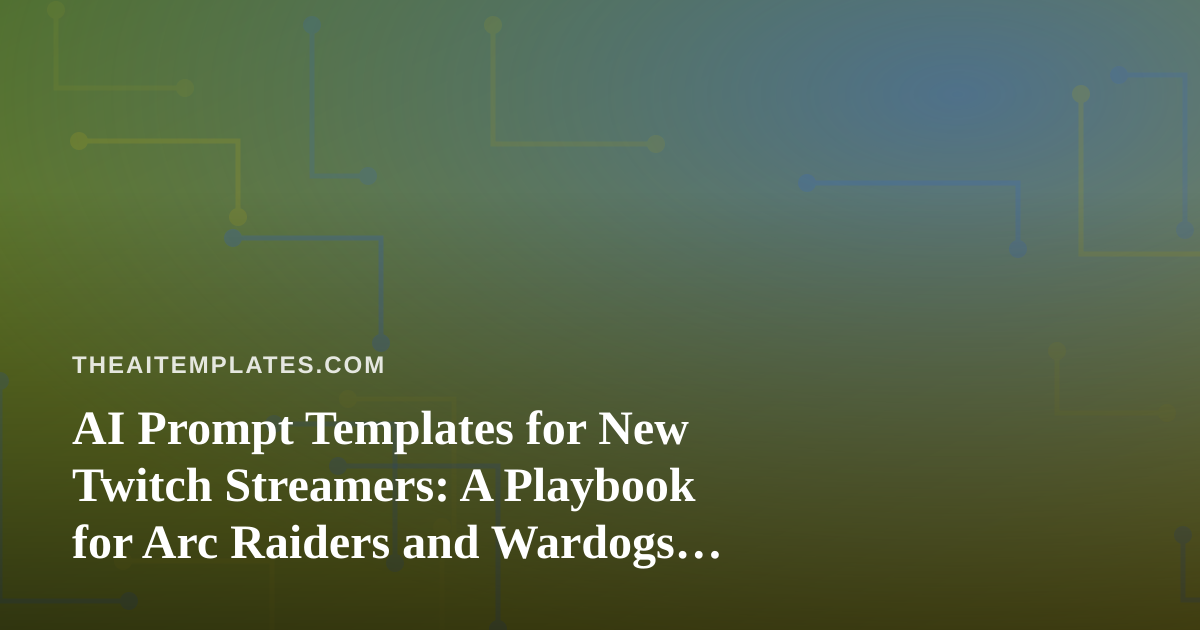 AI Prompt Templates for New Twitch Streamers: A Playbook for Arc Raiders and Wardogs Creators