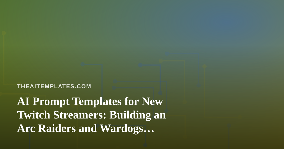 AI Prompt Templates for New Twitch Streamers: Building an Arc Raiders and Wardogs Channel