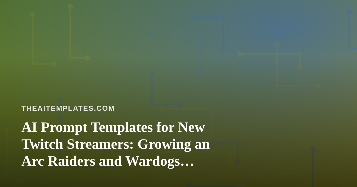 AI Prompt Templates for New Twitch Streamers: Growing an Arc Raiders and Wardogs Channel