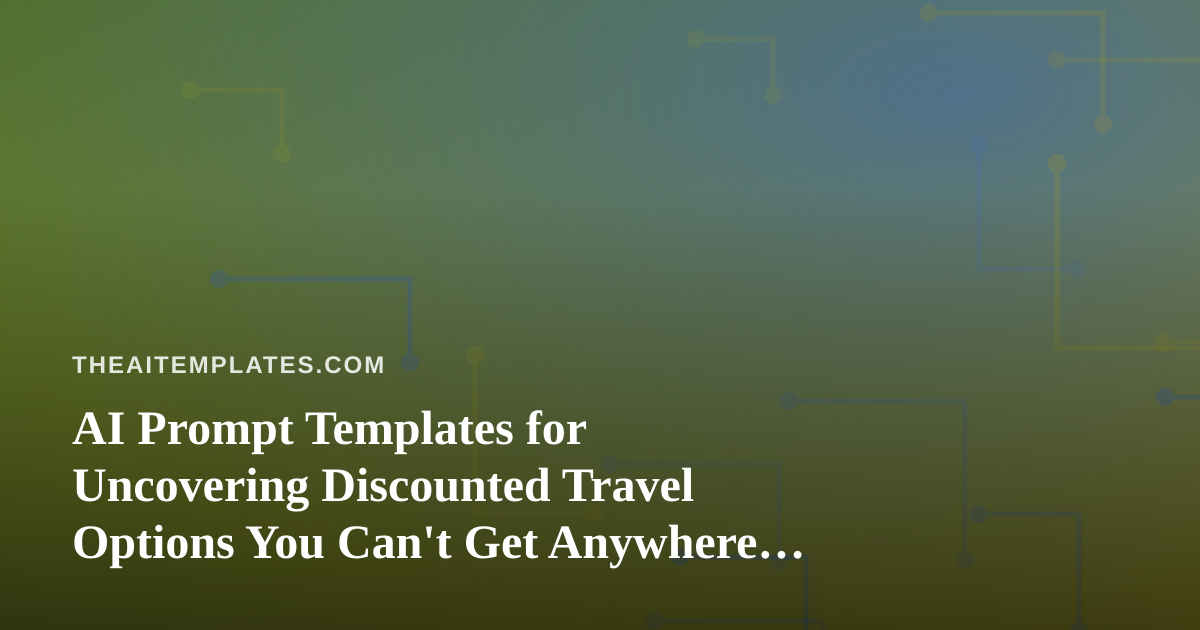 AI Prompt Templates for Uncovering Discounted Travel Options You Can’t Get Anywhere Else