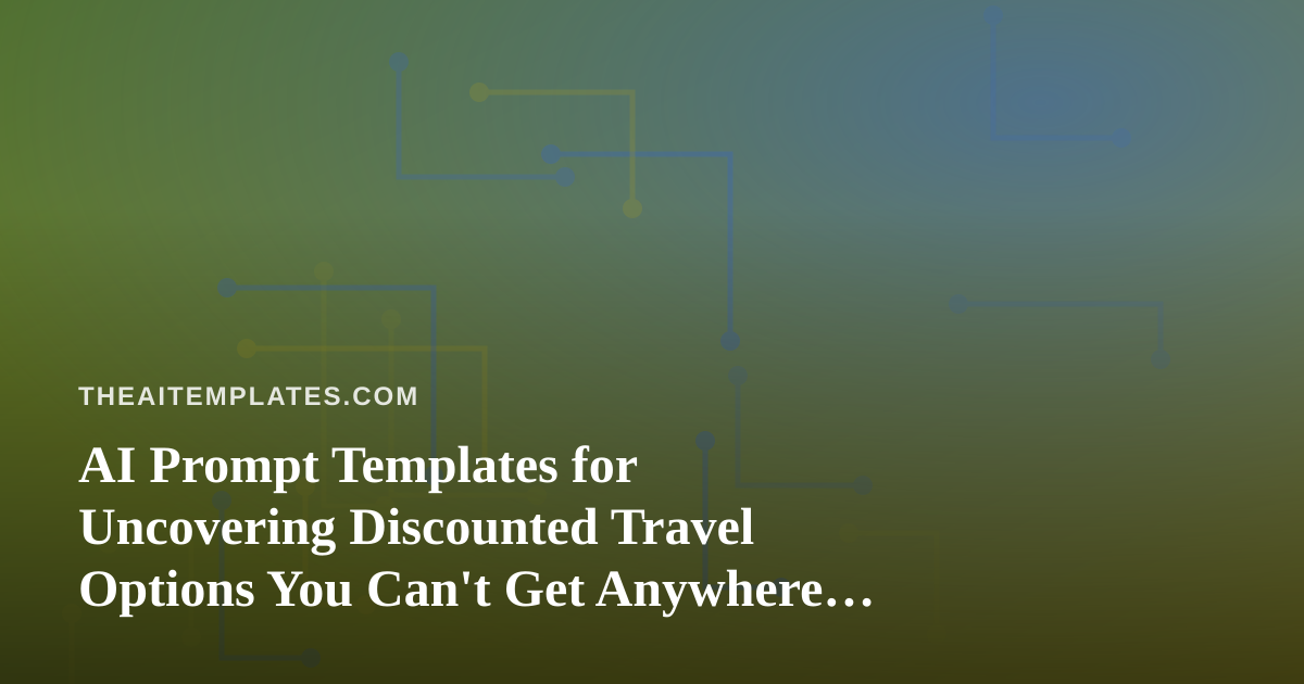 AI Prompt Templates for Uncovering Discounted Travel Options You Can’t Get Anywhere Else