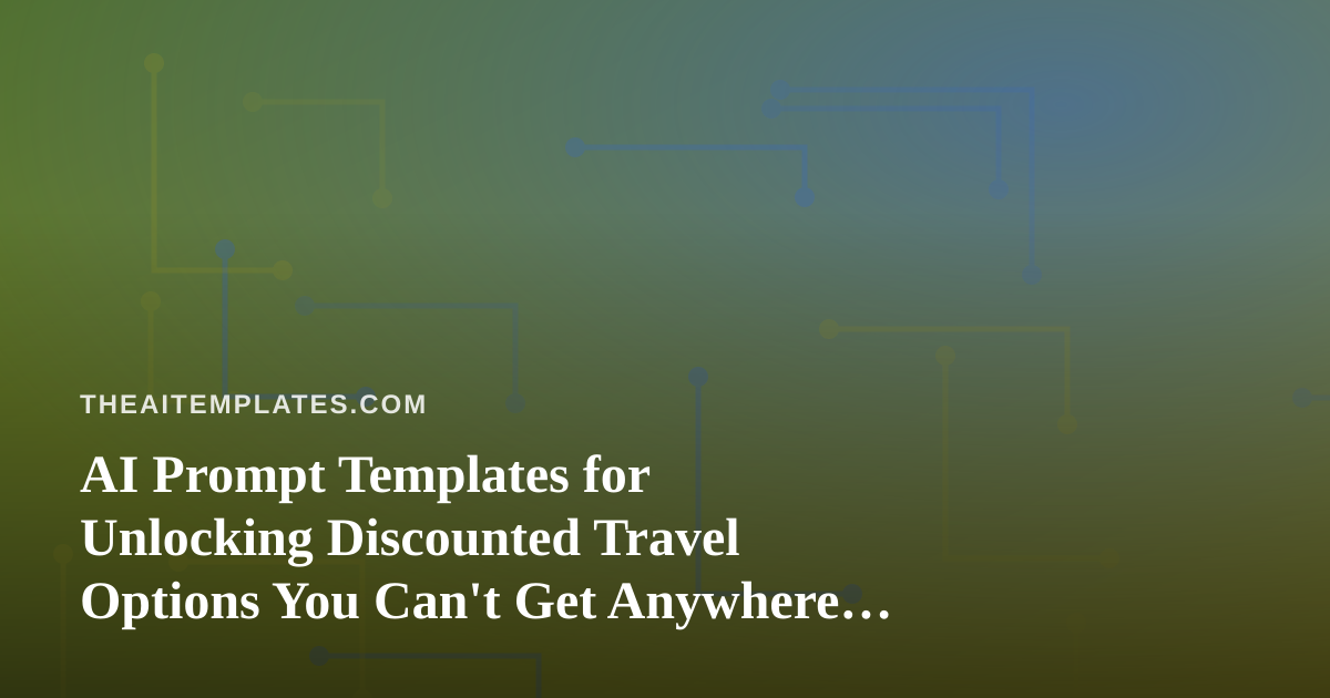 AI Prompt Templates for Unlocking Discounted Travel Options You Can’t Get Anywhere Else
