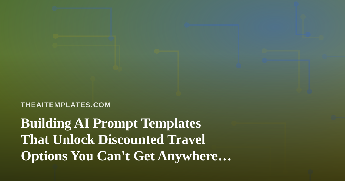 Building AI Prompt Templates That Unlock Discounted Travel Options You Can’t Get Anywhere Else