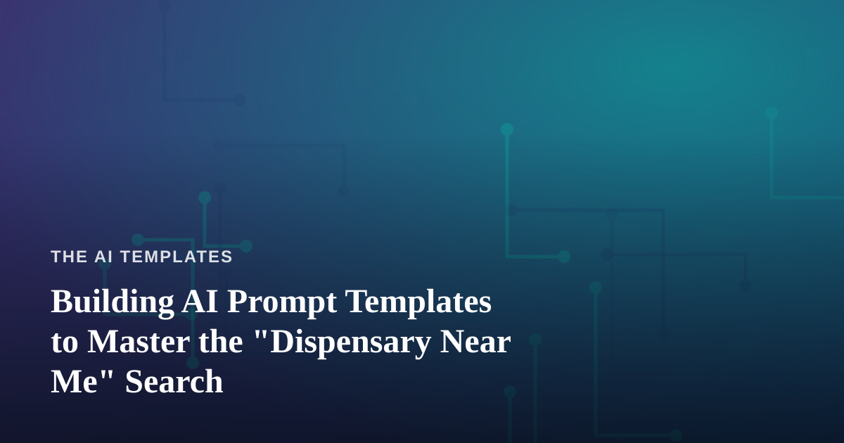 Building AI Prompt Templates to Master the “Dispensary Near Me” Search