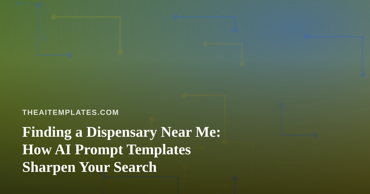 Finding a Dispensary Near Me: How AI Prompt Templates Sharpen Your Search