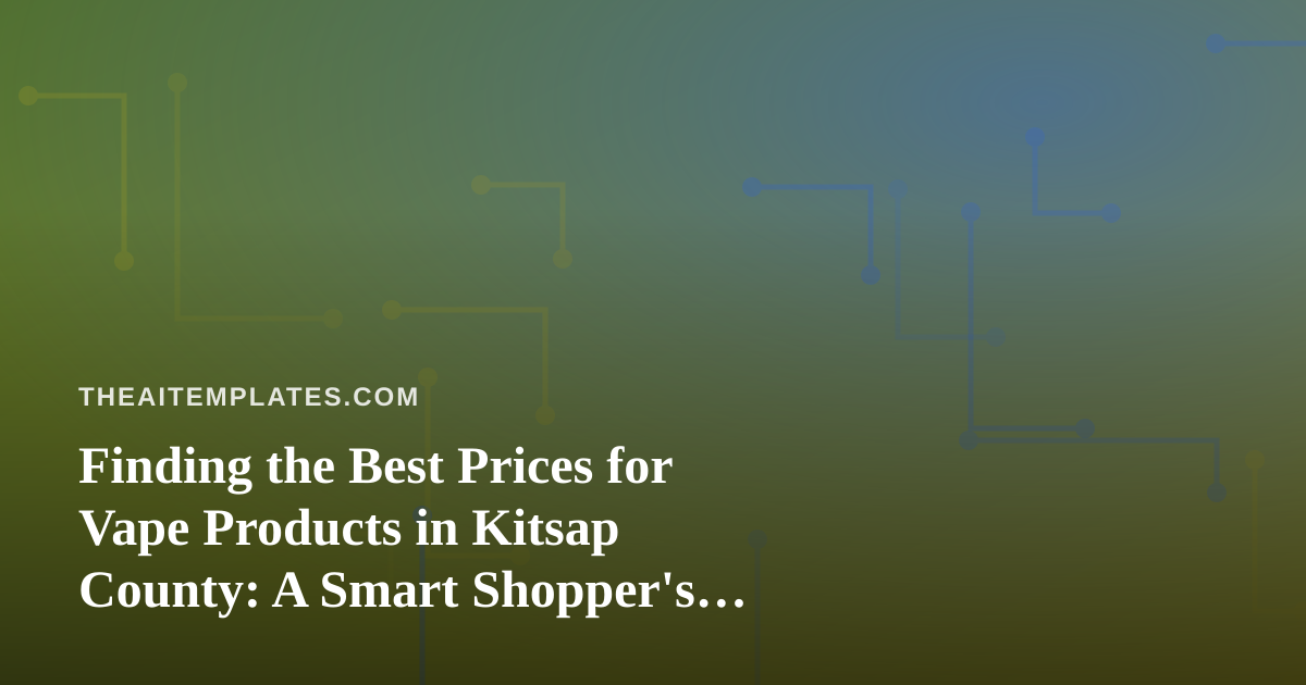 Finding the Best Prices for Vape Products in Kitsap County: A Smart Shopper’s Guide