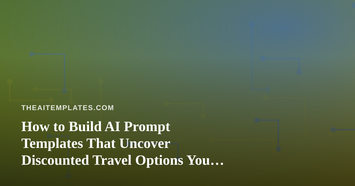 How to Build AI Prompt Templates That Uncover Discounted Travel Options You Can’t Find Anywhere Else