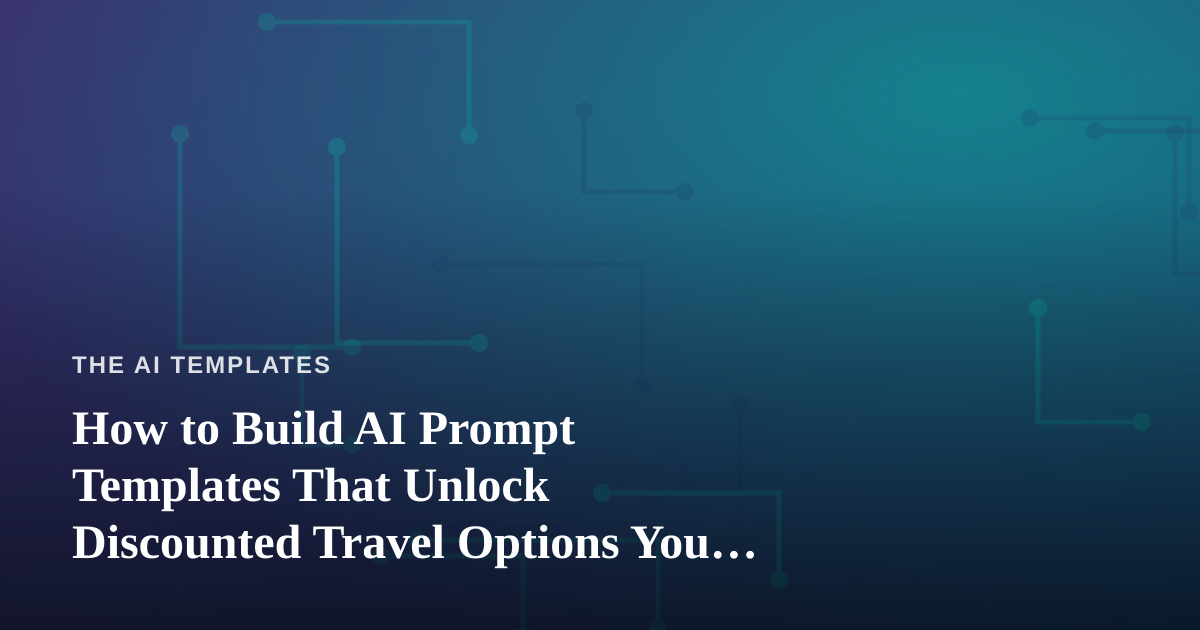 How to Build AI Prompt Templates That Unlock Discounted Travel Options You Can’t Get Anywhere Else