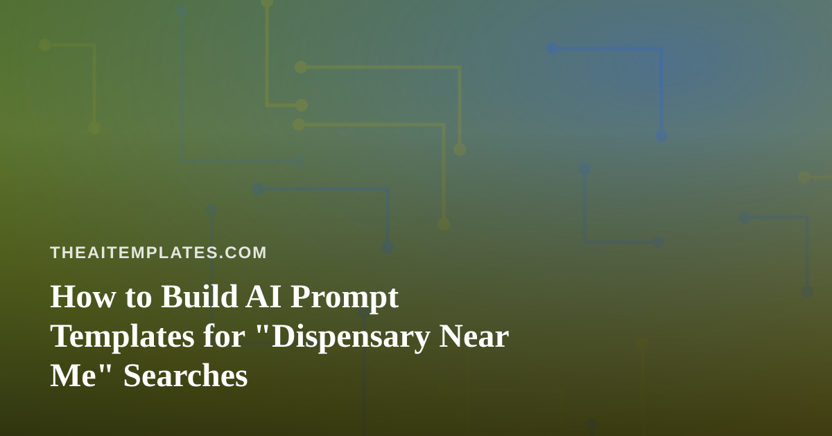 How to Build AI Prompt Templates for “Dispensary Near Me” Searches