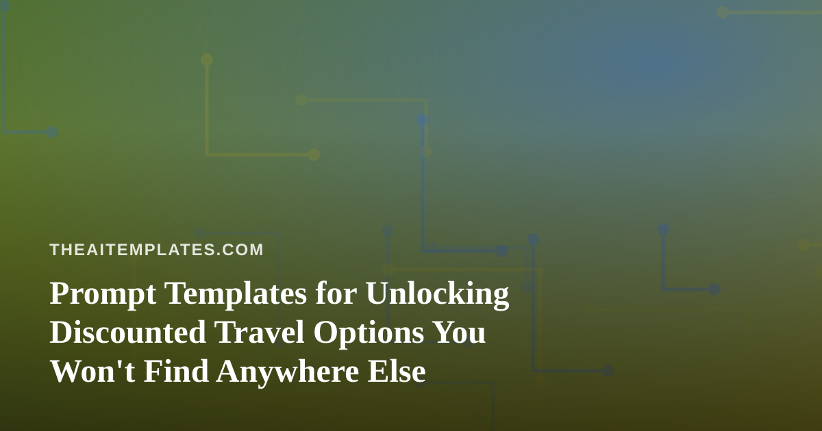 Prompt Templates for Unlocking Discounted Travel Options You Won’t Find Anywhere Else