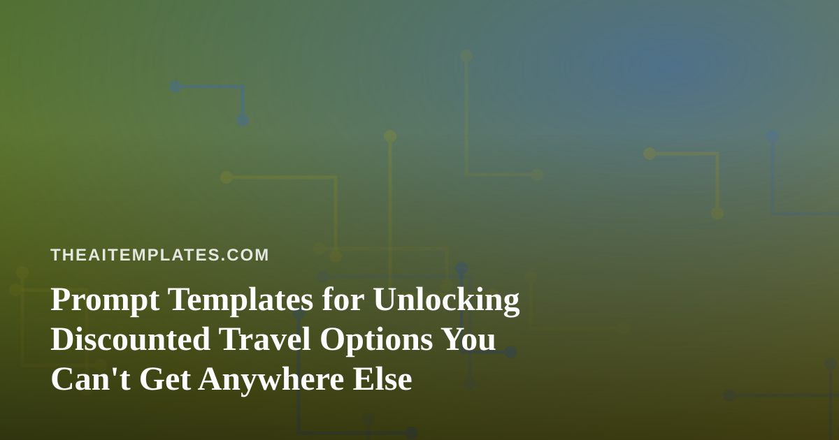 Prompt Templates for Unlocking Discounted Travel Options You Can’t Get Anywhere Else