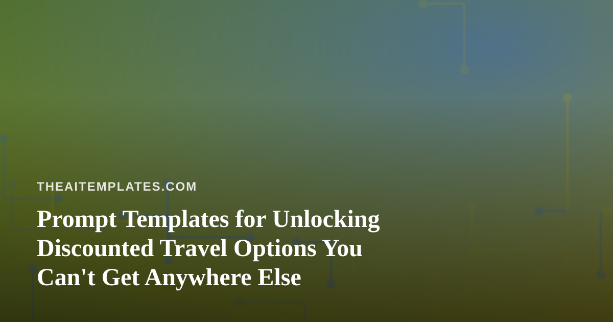 Prompt Templates for Unlocking Discounted Travel Options You Can’t Get Anywhere Else