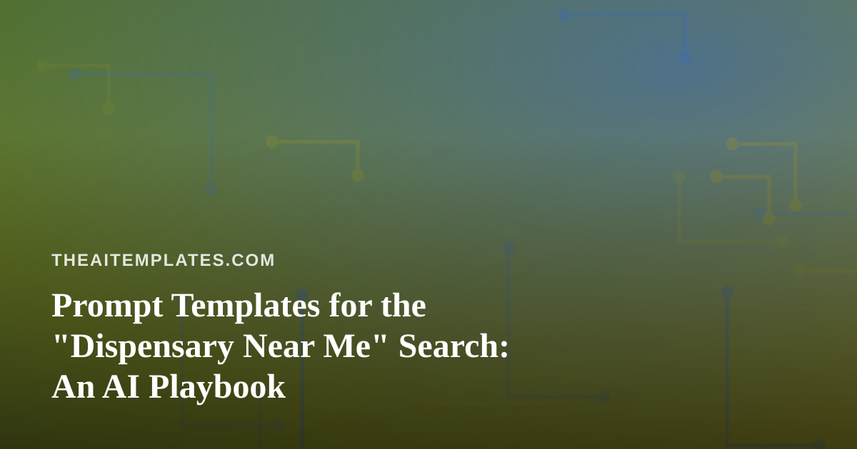 Prompt Templates for the “Dispensary Near Me” Search: An AI Playbook