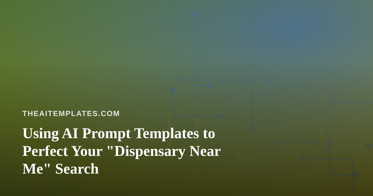 Using AI Prompt Templates to Perfect Your “Dispensary Near Me” Search