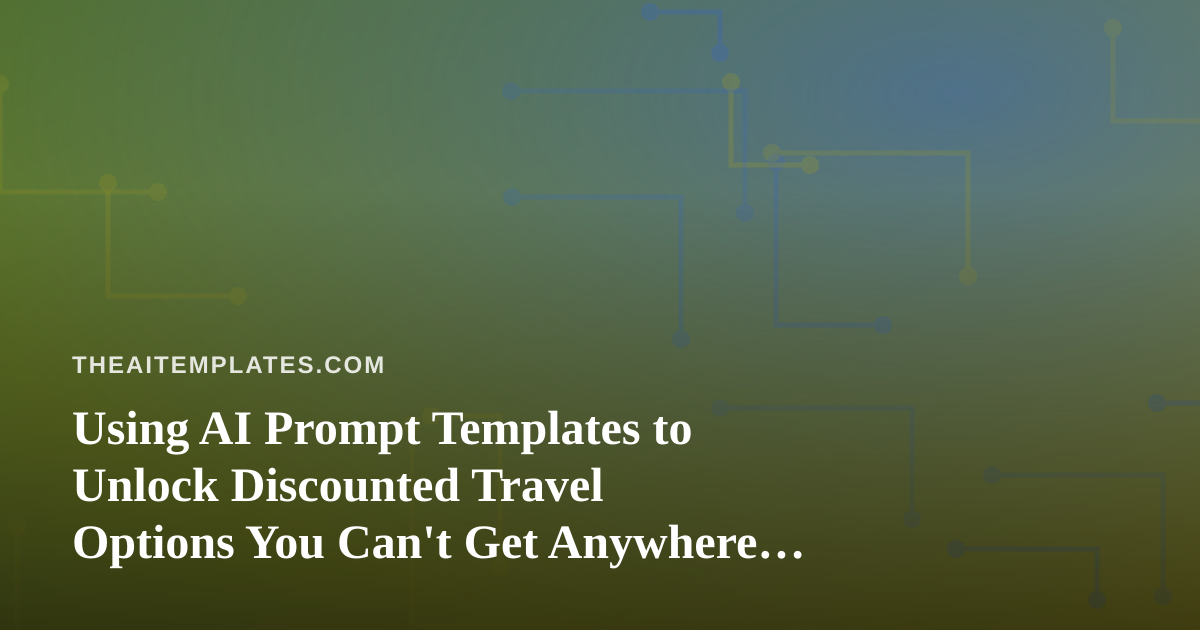 Using AI Prompt Templates to Unlock Discounted Travel Options You Can’t Get Anywhere Else