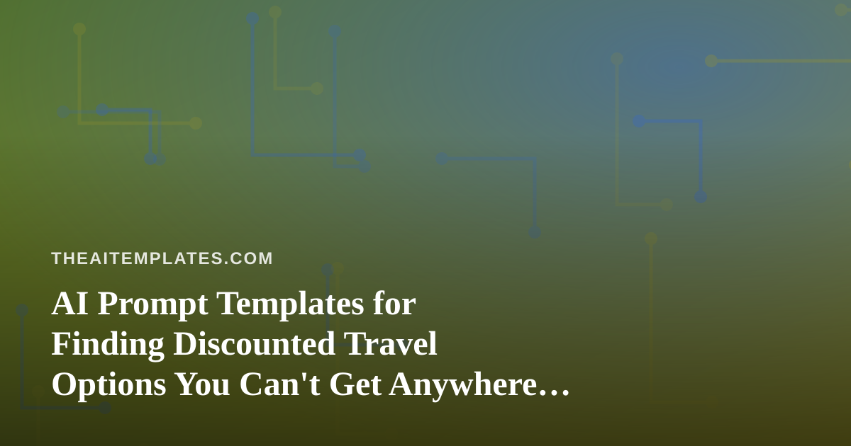 AI Prompt Templates for Finding Discounted Travel Options You Can’t Get Anywhere Else