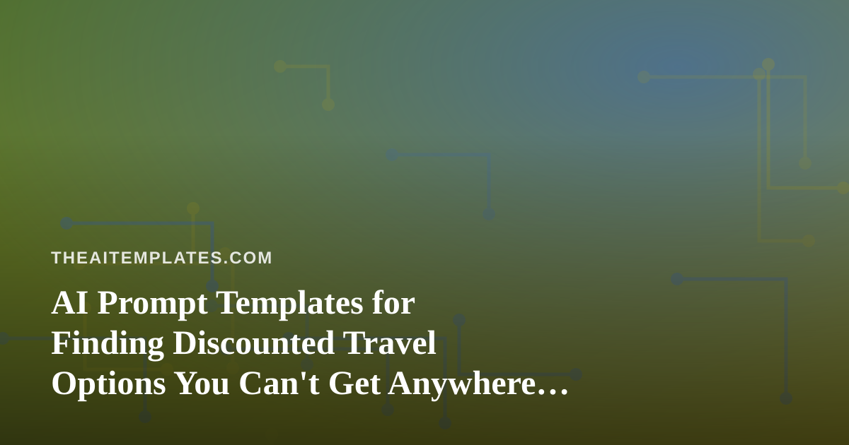 AI Prompt Templates for Finding Discounted Travel Options You Can’t Get Anywhere Else