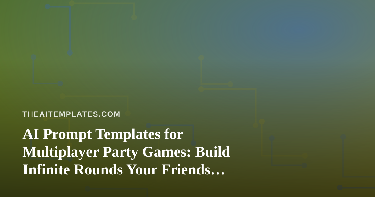 AI Prompt Templates for Multiplayer Party Games: Build Infinite Rounds Your Friends Will Love