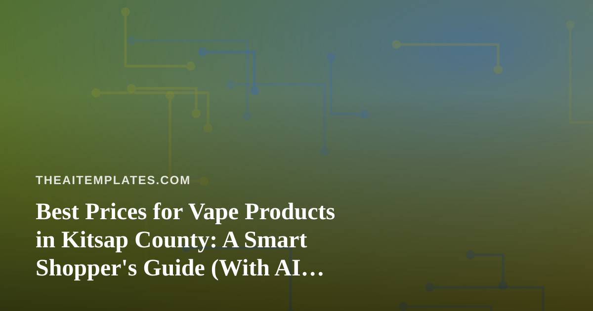Best Prices for Vape Products in Kitsap County: A Smart Shopper’s Guide (With AI Prompt Templates)