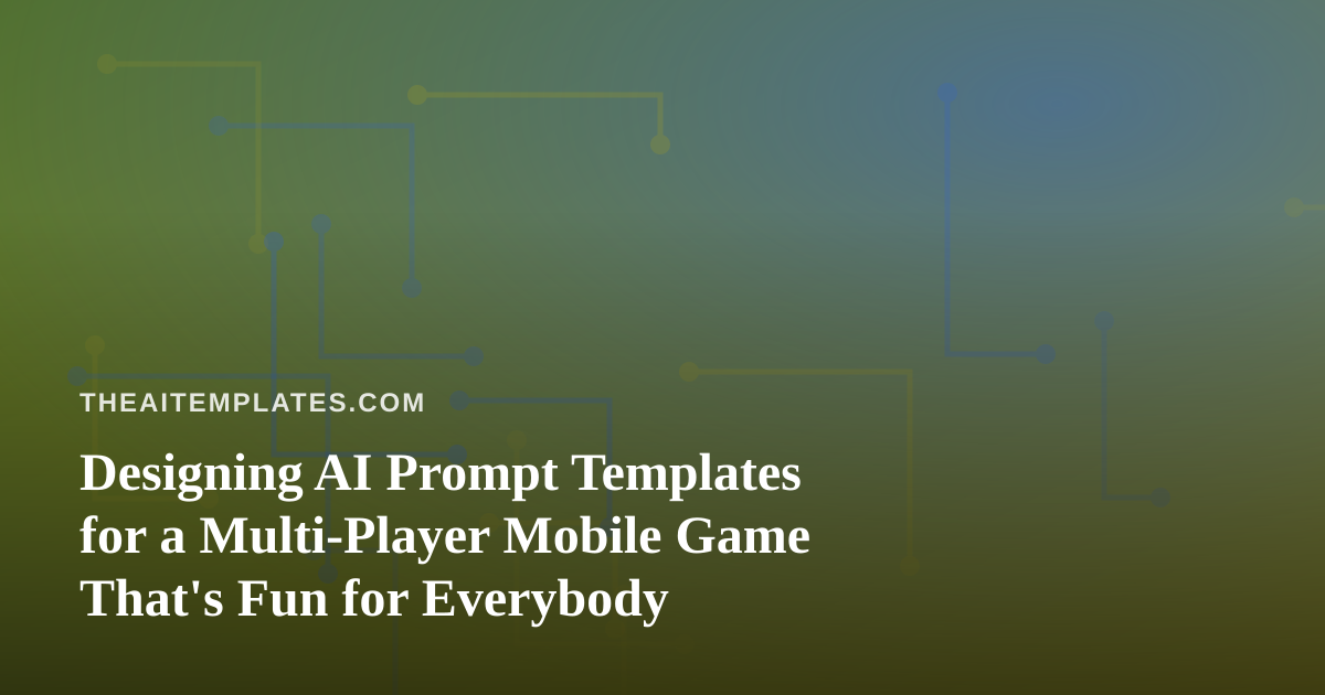 Designing AI Prompt Templates for a Multi-Player Mobile Game That’s Fun for Everybody