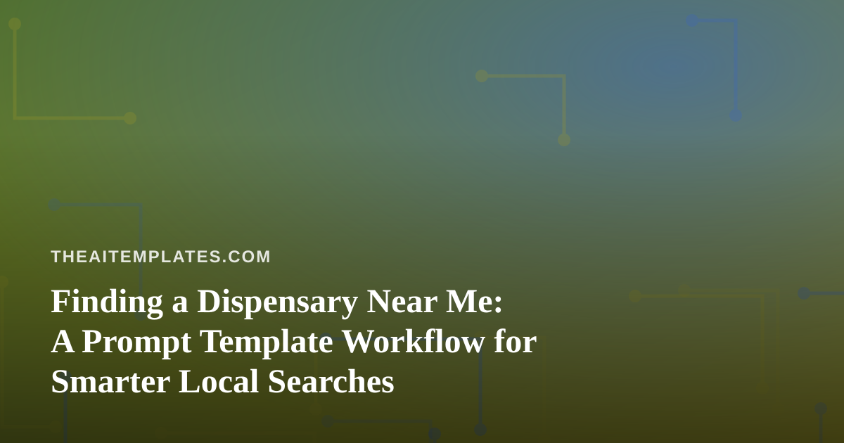 Finding a Dispensary Near Me: A Prompt Template Workflow for Smarter Local Searches