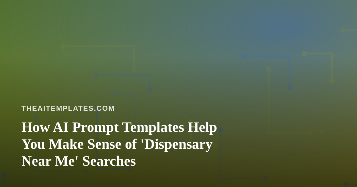 How AI Prompt Templates Help You Make Sense of ‘Dispensary Near Me’ Searches