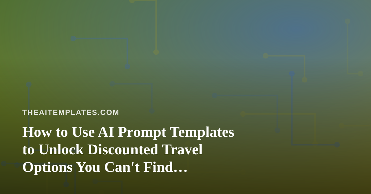 How to Use AI Prompt Templates to Unlock Discounted Travel Options You Can’t Find Anywhere Else